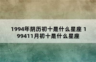 1994年阴历初十是什么星座 199411月初十是什么星座